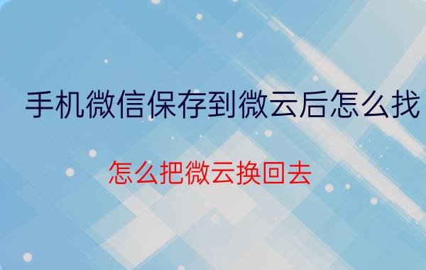 手机微信保存到微云后怎么找 怎么把微云换回去？